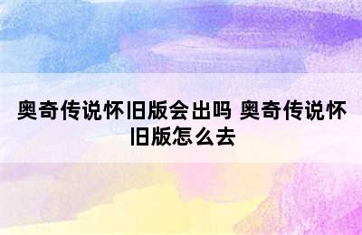 奥奇传说怀旧版会出吗 奥奇传说怀旧版怎么去